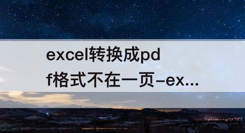 excel转换成pdf格式不在一页-excel转换成pdf格式不在一页wps