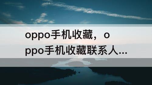 oppo手机收藏，oppo手机收藏联系人怎么设置