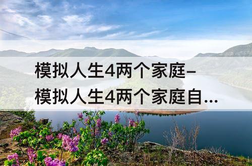 模拟人生4两个家庭-模拟人生4两个家庭自动变老