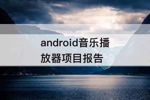 android音乐播放器项目报告