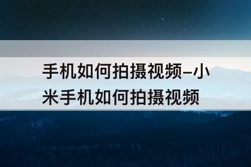 手机如何拍摄视频-小米手机如何拍摄视频