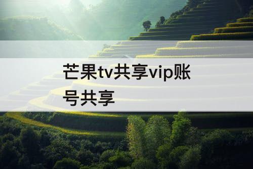 芒果tv共享vip账号共享