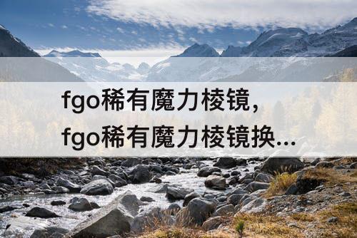 fgo稀有魔力棱镜，fgo稀有魔力棱镜换什么魔术礼装