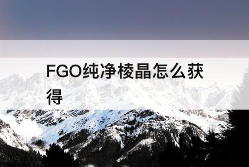 FGO纯净棱晶怎么获得
