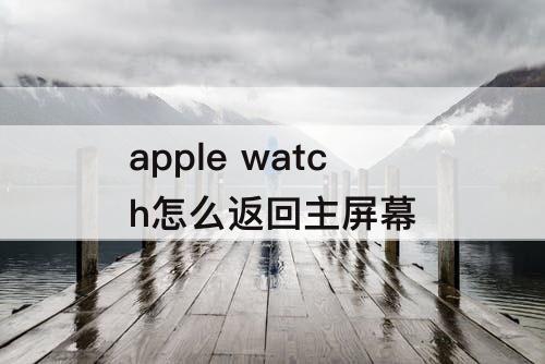 apple watch怎么返回主屏幕
