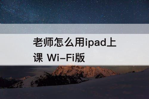 老师怎么用ipad上课 Wi-Fi版