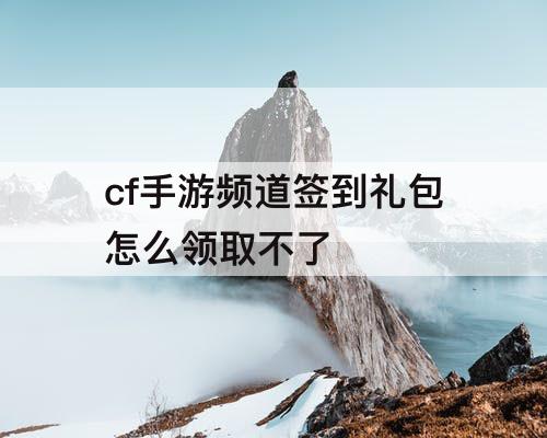 cf手游频道签到礼包怎么领取不了
