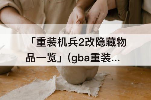 「重装机兵2改隐藏物品一览」(gba重装机兵2改隐藏物品一览图)