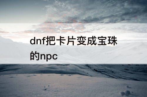 dnf把卡片变成宝珠的npc