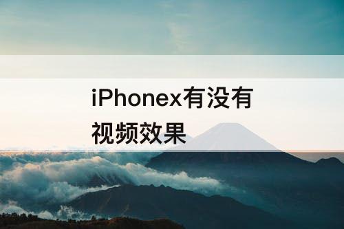 iPhonex有没有视频效果