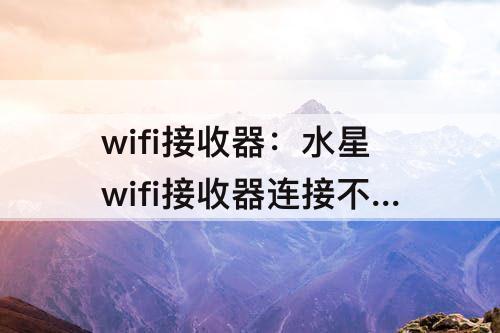 wifi接收器：水星wifi接收器连接不可用