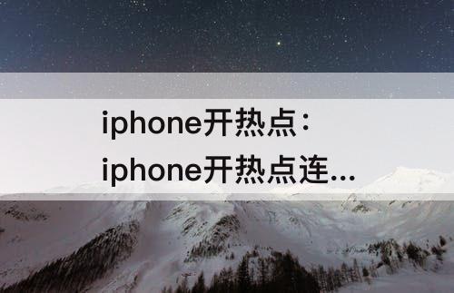 iphone开热点：iphone开热点连接超时