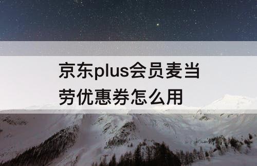 京东plus会员麦当劳优惠券怎么用