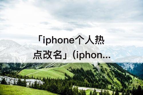 「iphone个人热点改名」(iphone个人热点改名后iPad无显示)