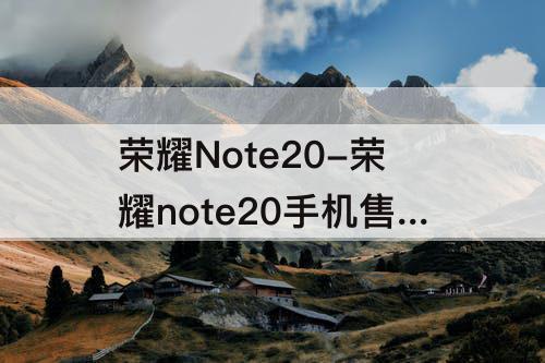 荣耀Note20-荣耀note20手机售价多少