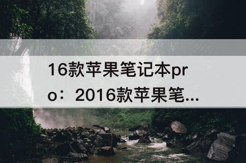 16款苹果笔记本pro：2016款苹果笔记本pro怎么样