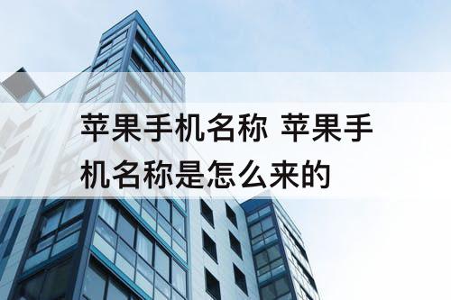 苹果手机名称 苹果手机名称是怎么来的