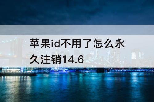 苹果id不用了怎么永久注销14.6
