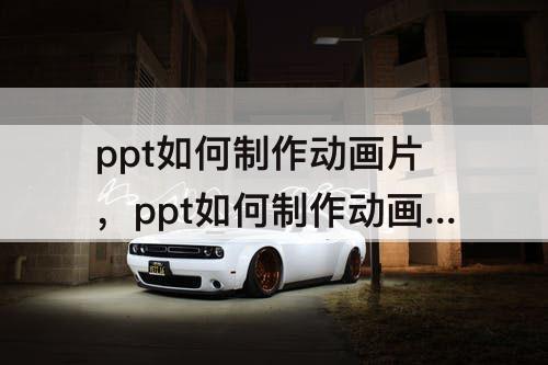ppt如何制作动画片，ppt如何制作动画片头
