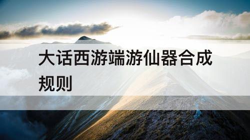 大话西游端游仙器合成规则