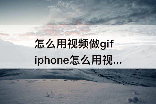 怎么用视频做gif iphone怎么用视频做gif