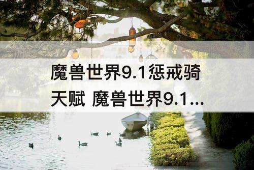 魔兽世界9.1惩戒骑天赋 魔兽世界9.1惩戒骑天赋加点