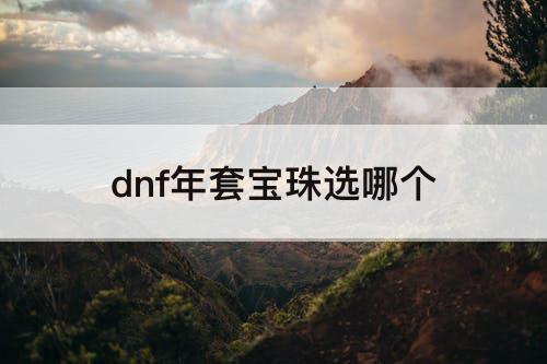 dnf年套宝珠选哪个