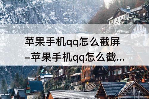 苹果手机qq怎么截屏-苹果手机qq怎么截屏一块聊天记录