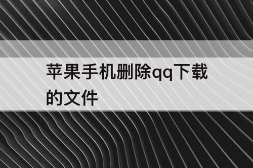 苹果手机删除qq下载的文件