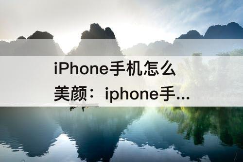 iPhone手机怎么美颜：iphone手机怎么美颜拍照