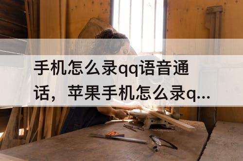 手机怎么录qq语音通话，苹果手机怎么录qq语音通话