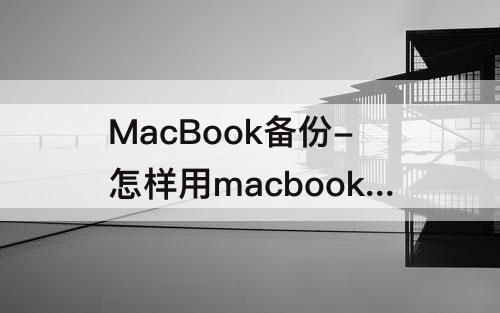 MacBook备份-怎样用macbook备份iPhone