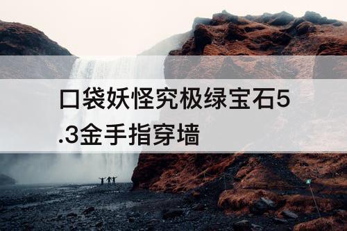 口袋妖怪究极绿宝石5.3金手指穿墙