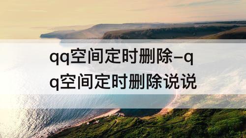 qq空间定时删除-qq空间定时删除说说