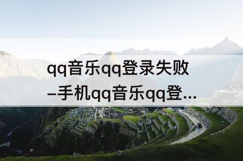 qq音乐qq登录失败-手机qq音乐qq登录失败0×0