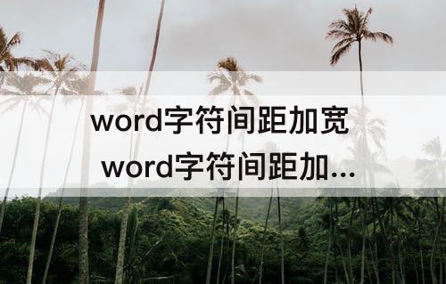 word字符间距加宽 word字符间距加宽1.2磅怎么设置