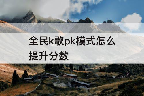 全民k歌pk模式怎么提升分数