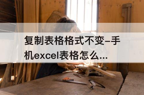 复制表格格式不变-手机excel表格怎么复制表格格式不变
