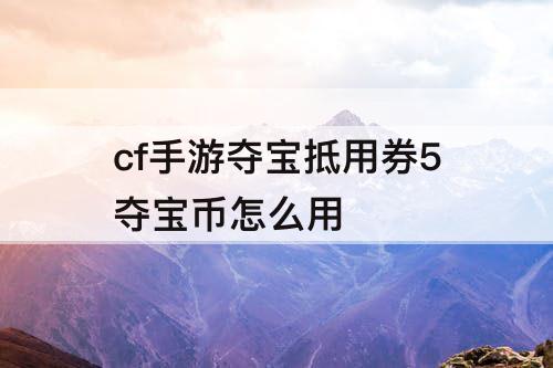 cf手游夺宝抵用券5夺宝币怎么用