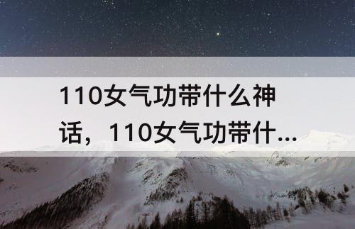 110女气功带什么神话，110女气功带什么神话最好