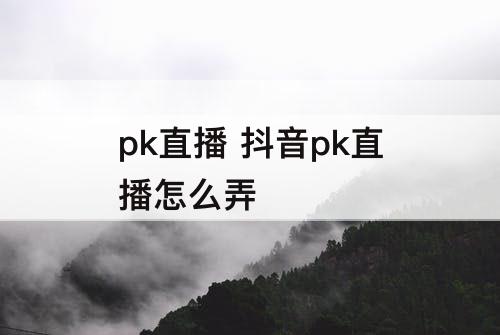 pk直播 抖音pk直播怎么弄