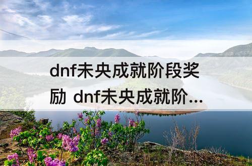 dnf未央成就阶段奖励 dnf未央成就阶段奖励在哪里看