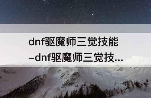 dnf驱魔师三觉技能-dnf驱魔师三觉技能介绍