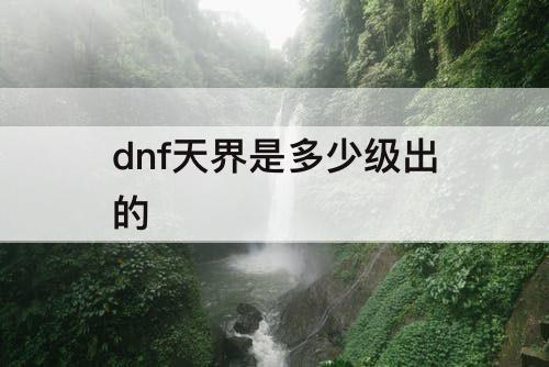 dnf天界是多少级出的