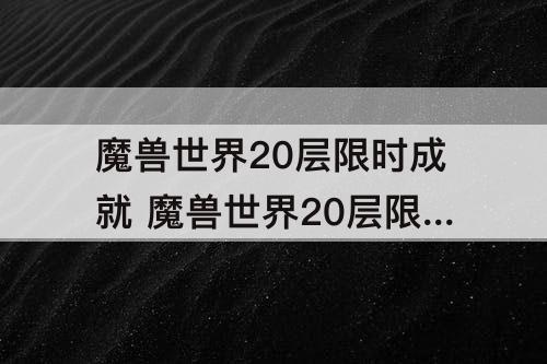 魔兽世界20层限时成就 魔兽世界20层限时成就奖励