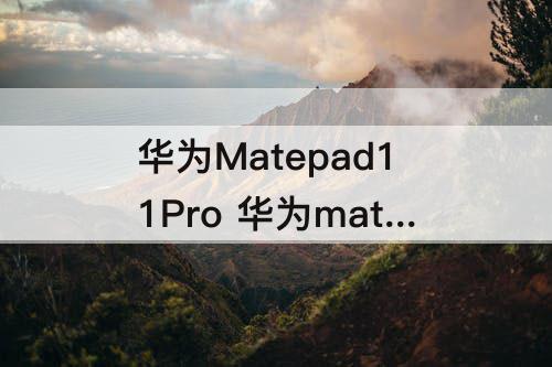 华为Matepad11Pro 华为matepad11pro怎么样值得购买吗