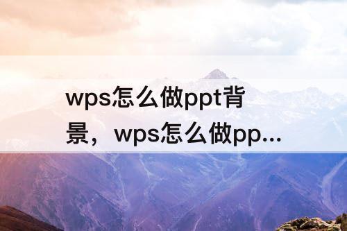 wps怎么做ppt背景，wps怎么做ppt背景音乐