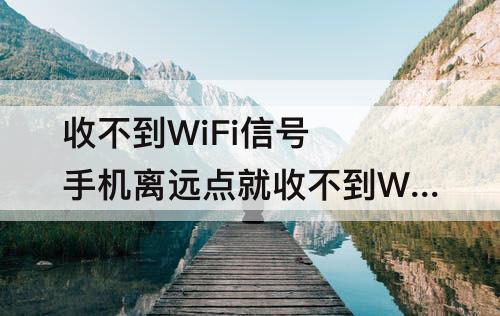 收不到WiFi信号 手机离远点就收不到WiFi信号