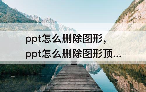 ppt怎么删除图形，ppt怎么删除图形顶点