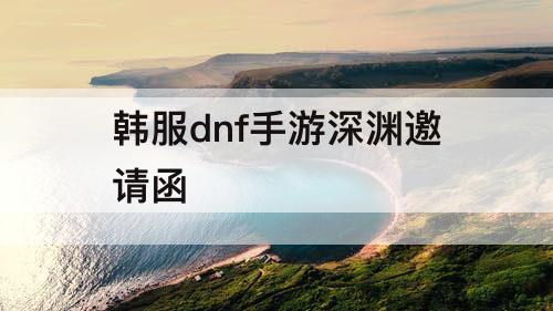 韩服dnf手游深渊邀请函
